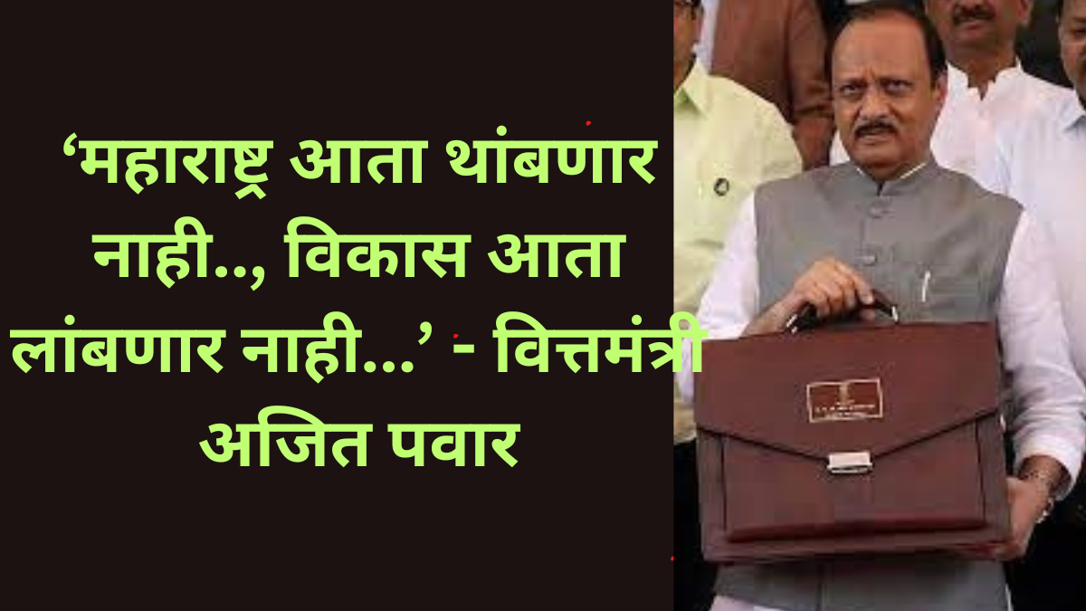 ‘महाराष्ट्र आता थांबणार नाही.., विकास आता लांबणार नाही...’ - वित्तमंत्री अजित पवार